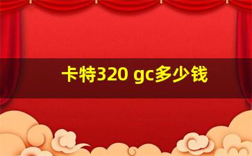 卡特320 gc多少钱